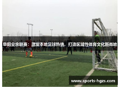 阜阳业余联赛：激发本地足球热情，打造区域性体育文化新高地
